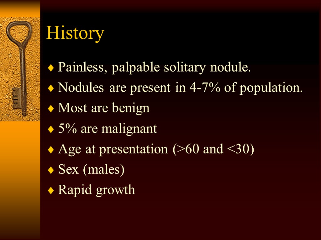 History Painless, palpable solitary nodule. Nodules are present in 4-7% of population. Most are